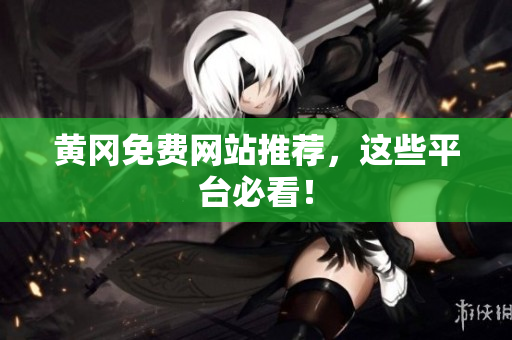 黄冈免费网站推荐，这些平台必看！