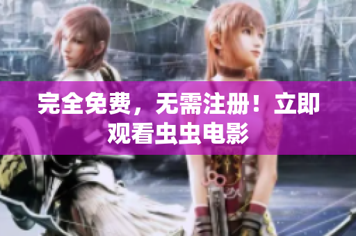完全免费，无需注册！立即观看虫虫电影
