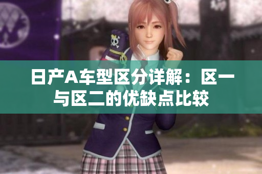 日产A车型区分详解：区一与区二的优缺点比较