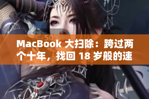 MacBook 大扫除：跨过两个十年，找回 18 岁般的速度