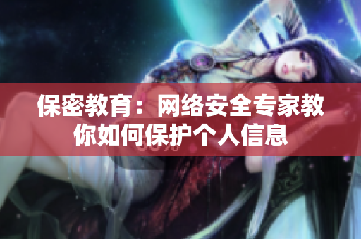 保密教育：网络安全专家教你如何保护个人信息