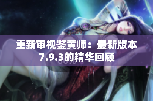 重新审视鉴黄师：最新版本7.9.3的精华回顾