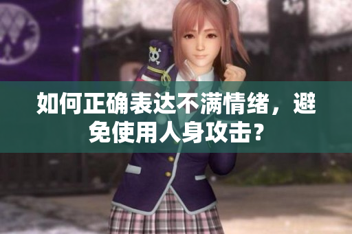 如何正确表达不满情绪，避免使用人身攻击？