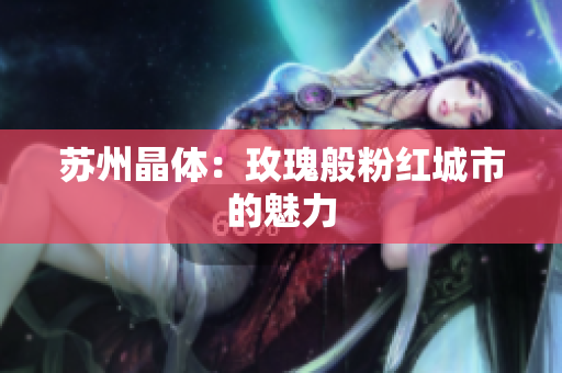 苏州晶体：玫瑰般粉红城市的魅力