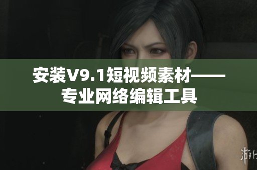 安装V9.1短视频素材——专业网络编辑工具