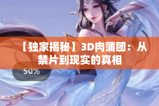 【独家揭秘】3D肉蒲团：从禁片到现实的真相