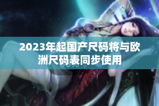 2023年起国产尺码将与欧洲尺码表同步使用