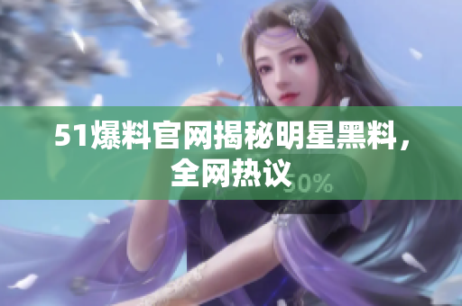 51爆料官网揭秘明星黑料，全网热议