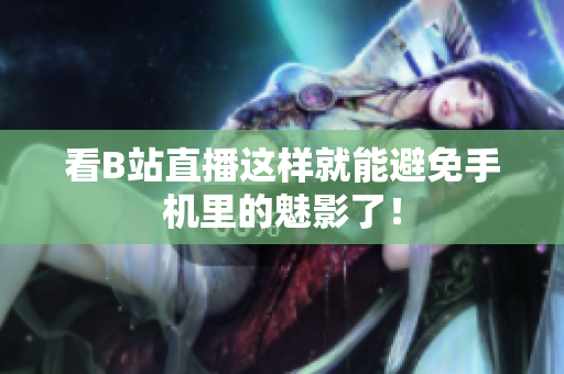 看B站直播这样就能避免手机里的魅影了！