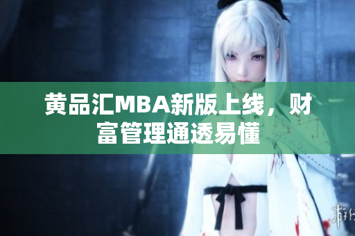 黄品汇MBA新版上线，财富管理通透易懂