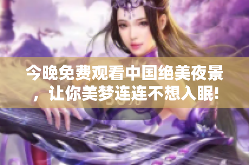 今晚免费观看中国绝美夜景，让你美梦连连不想入眠!