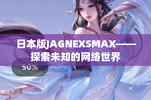 日本版JAGNEXSMAX——探索未知的网络世界