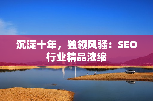 沉淀十年，独领风骚：SEO行业精品浓缩