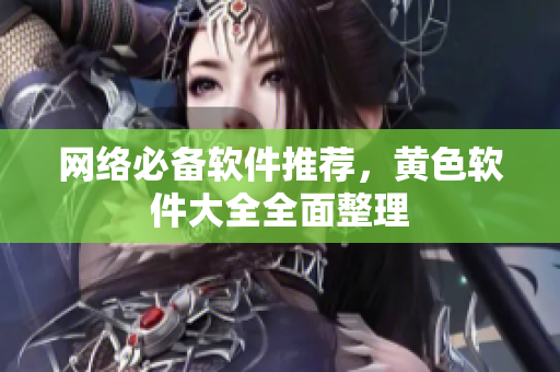 网络必备软件推荐，黄色软件大全全面整理