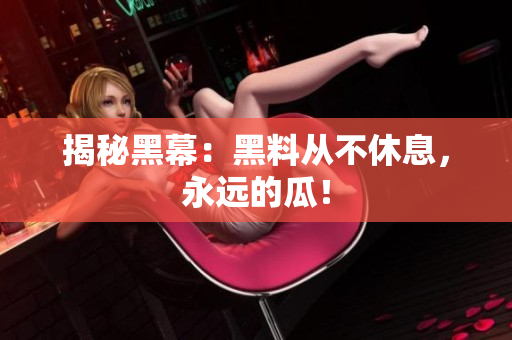 揭秘黑幕：黑料从不休息，永远的瓜！