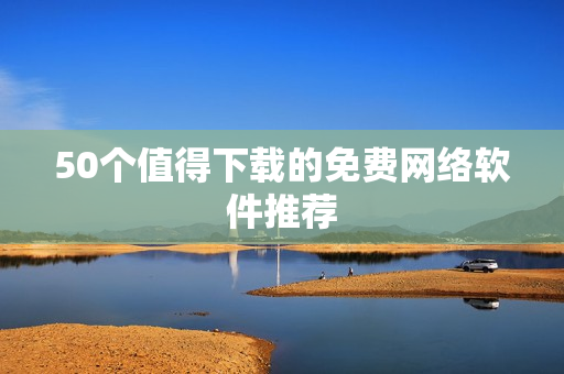 50个值得下载的免费网络软件推荐