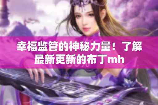 幸福监管的神秘力量！了解最新更新的布丁mh