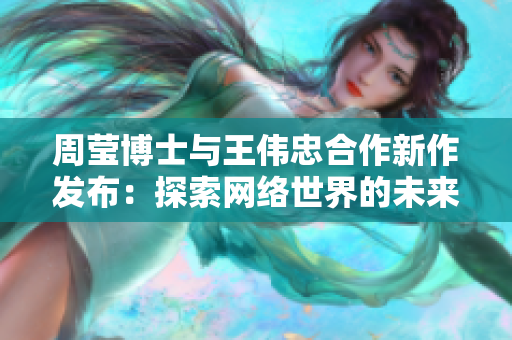 周莹博士与王伟忠合作新作发布：探索网络世界的未来