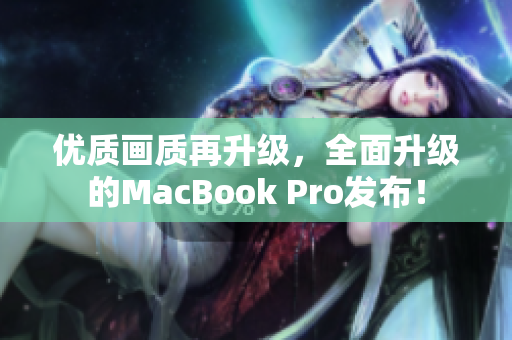 优质画质再升级，全面升级的MacBook Pro发布！