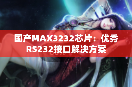 国产MAX3232芯片：优秀RS232接口解决方案