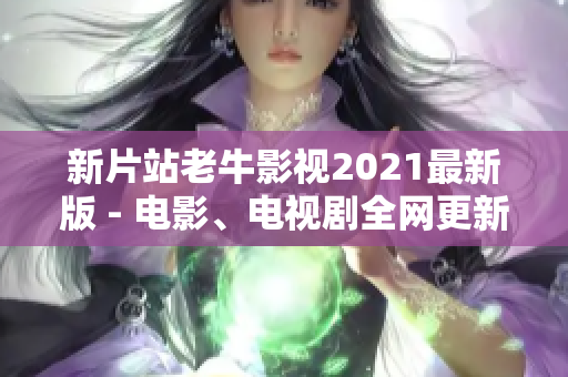 新片站老牛影视2021最新版 - 电影、电视剧全网更新