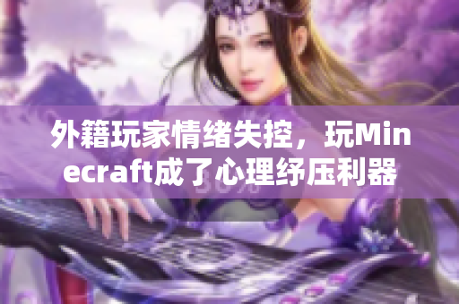 外籍玩家情绪失控，玩Minecraft成了心理纾压利器