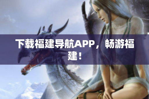 下载福建导航APP，畅游福建！