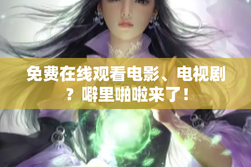 免费在线观看电影、电视剧？噼里啪啦来了！