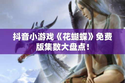 抖音小游戏《花蝴蝶》免费版集数大盘点！