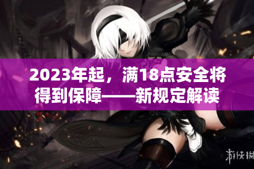 2023年起，满18点安全将得到保障——新规定解读