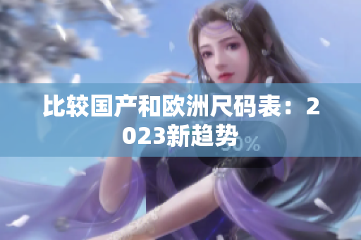 比较国产和欧洲尺码表：2023新趋势