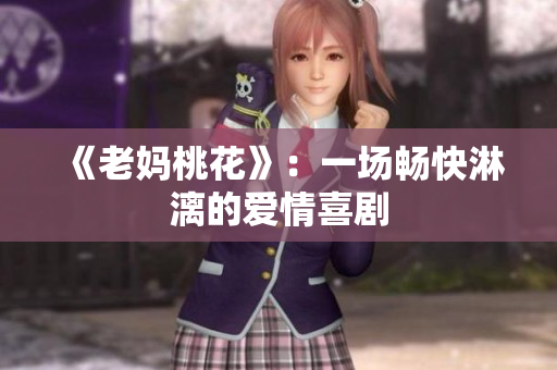 《老妈桃花》：一场畅快淋漓的爱情喜剧