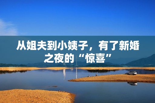 从姐夫到小姨子，有了新婚之夜的“惊喜”