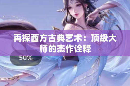 再探西方古典艺术：顶级大师的杰作诠释