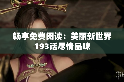 畅享免费阅读：美丽新世界193话尽情品味