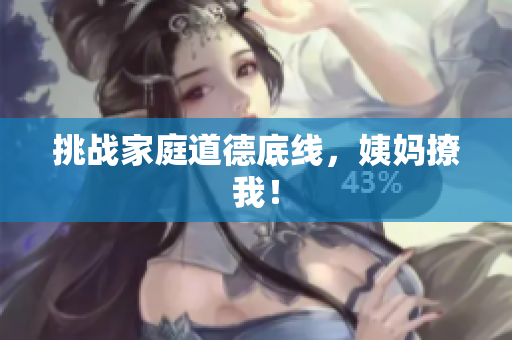挑战家庭道德底线，姨妈撩我！