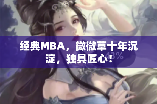 经典MBA，微微草十年沉淀，独具匠心！