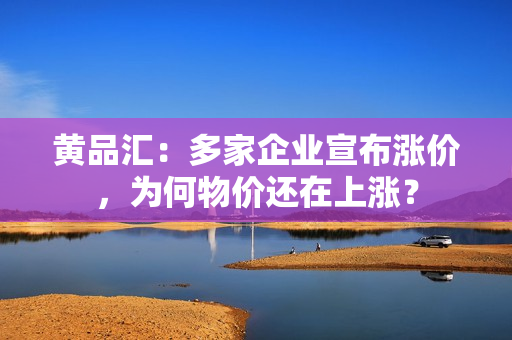 黄品汇：多家企业宣布涨价，为何物价还在上涨？