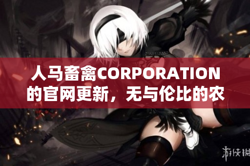 人马畜禽CORPORATION的官网更新，无与伦比的农业资源精选。