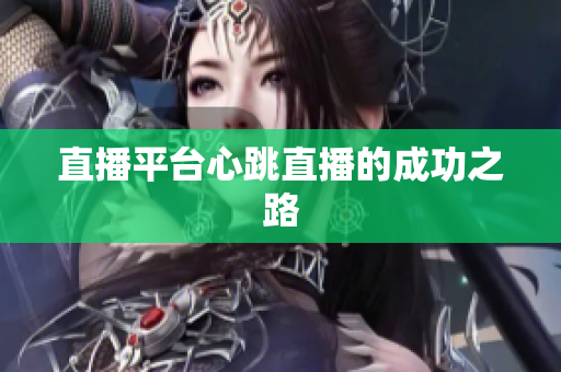 直播平台心跳直播的成功之路