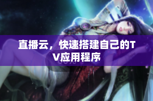 直播云，快速搭建自己的TV应用程序