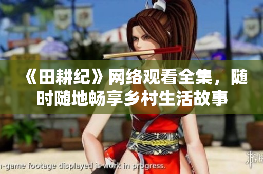《田耕纪》网络观看全集，随时随地畅享乡村生活故事