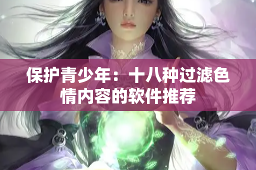 保护青少年：十八种过滤色情内容的软件推荐