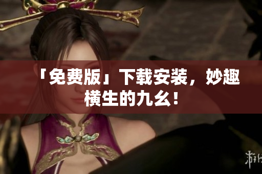 「免费版」下载安装，妙趣横生的九幺！