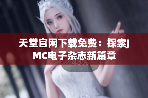 天堂官网下载免费：探索JMC电子杂志新篇章