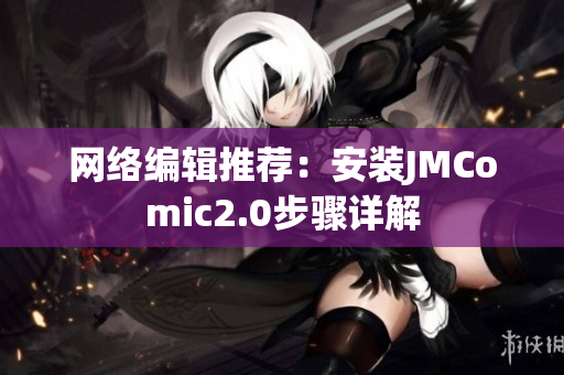 网络编辑推荐：安装JMComic2.0步骤详解