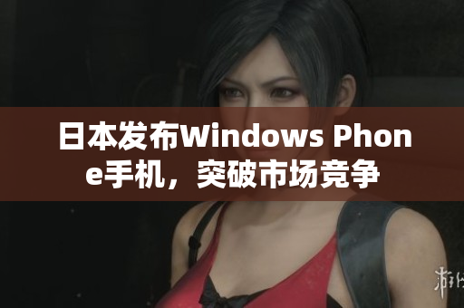 日本发布Windows Phone手机，突破市场竞争