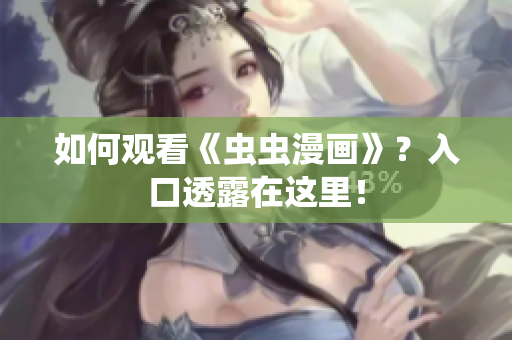 如何观看《虫虫漫画》？入口透露在这里！
