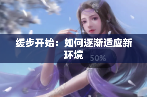 缓步开始：如何逐渐适应新环境