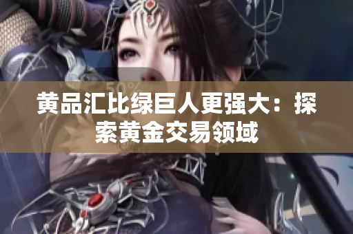 黄品汇比绿巨人更强大：探索黄金交易领域